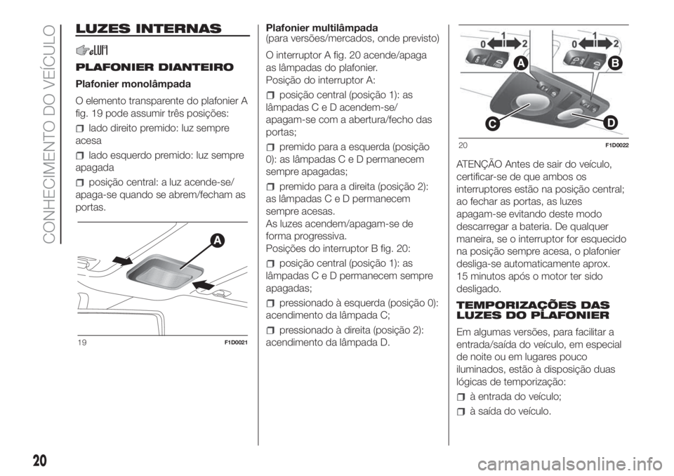FIAT PANDA 2018 Manual de Uso e Manutenção (in Portuguese) LUZES INTERNAS
PLAFONIER DIANTEIRO
Plafonier monolâmpada
O elemento transparente do plafonier A
fig. 19 pode assumir três posições:
lado direito premido: luz sempre
acesa
lado esquerdo premido: lu FIAT PANDA 2018 Manual de Uso e Manutenção (in Portuguese) LUZES INTERNAS
PLAFONIER DIANTEIRO
Plafonier monolâmpada
O elemento transparente do plafonier A
fig. 19 pode assumir três posições:
lado direito premido: luz sempre
acesa
lado esquerdo premido: lu