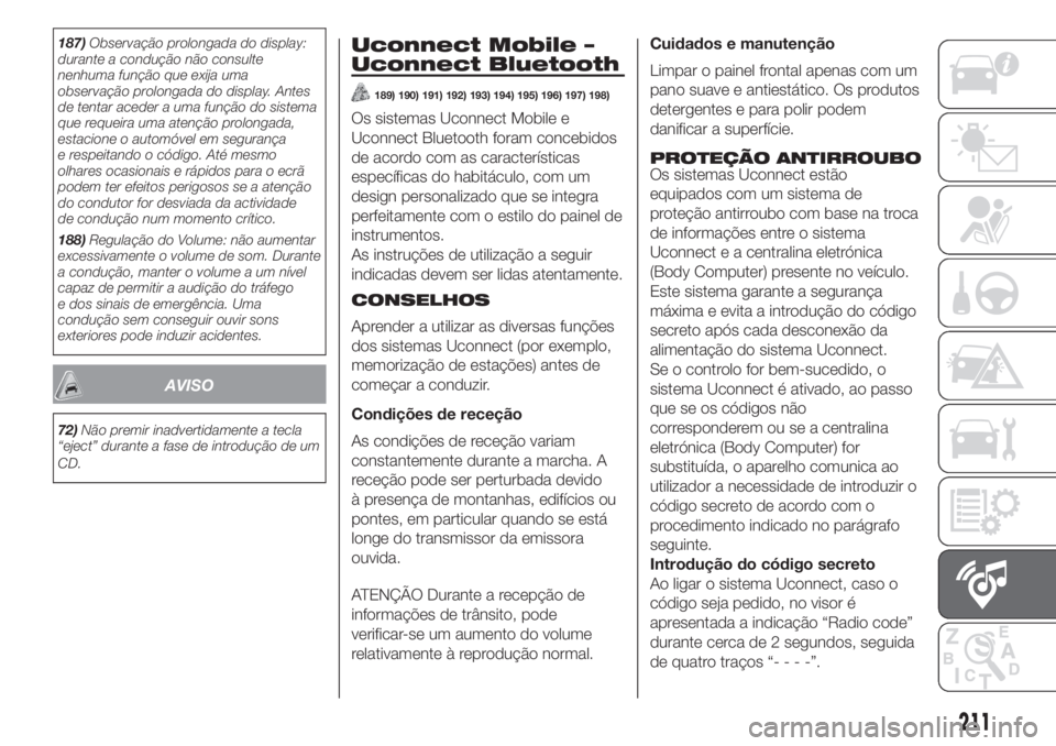 FIAT PANDA 2018  Manual de Uso e Manutenção (in Portuguese) 187)Observação prolongada do display:
durante a condução não consulte
nenhuma função que exija uma
observação prolongada do display. Antes
de tentar aceder a uma função do sistema
que reque