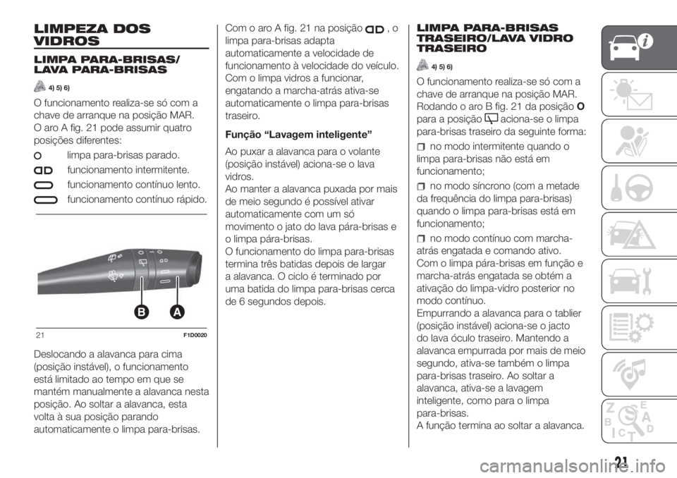 FIAT PANDA 2018 Manual de Uso e Manutenção (in Portuguese) LIMPEZA DOS
VIDROS
LIMPA PARA-BRISAS/
LAVA PARA-BRISAS
4) 5) 6)
O funcionamento realiza-se só com a
chave de arranque na posição MAR.
O aro A fig. 21 pode assumir quatro
posições diferentes:
limp FIAT PANDA 2018 Manual de Uso e Manutenção (in Portuguese) LIMPEZA DOS
VIDROS
LIMPA PARA-BRISAS/
LAVA PARA-BRISAS
4) 5) 6)
O funcionamento realiza-se só com a
chave de arranque na posição MAR.
O aro A fig. 21 pode assumir quatro
posições diferentes:
limp
