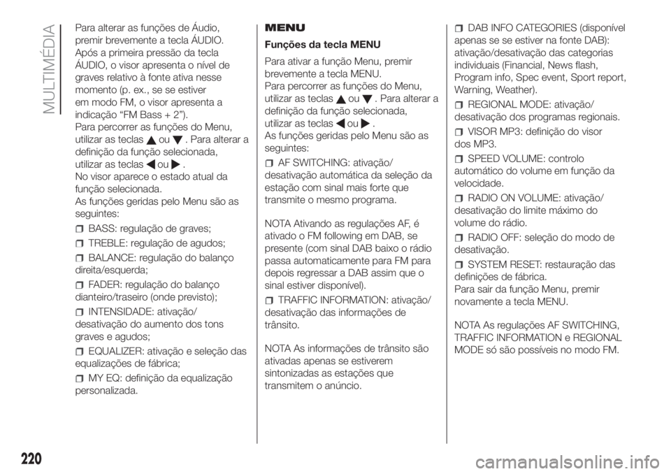 FIAT PANDA 2018 Manual de Uso e Manutenção (in Portuguese) Para alterar as funções de Áudio,
premir brevemente a tecla ÁUDIO.
Após a primeira pressão da tecla
ÁUDIO, o visor apresenta o nível de
graves relativo à fonte ativa nesse
momento (p. ex., se FIAT PANDA 2018 Manual de Uso e Manutenção (in Portuguese) Para alterar as funções de Áudio,
premir brevemente a tecla ÁUDIO.
Após a primeira pressão da tecla
ÁUDIO, o visor apresenta o nível de
graves relativo à fonte ativa nesse
momento (p. ex., se