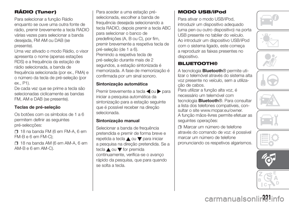 FIAT PANDA 2018 Manual de Uso e Manutenção (in Portuguese) RÁDIO (Tuner)
Para selecionar a função Rádio
enquanto se ouve uma outra fonte de
rádio, premir brevemente a tecla RADIO
várias vezes para selecionar a banda
desejada, FM AM ou DAB (se
presente). FIAT PANDA 2018 Manual de Uso e Manutenção (in Portuguese) RÁDIO (Tuner)
Para selecionar a função Rádio
enquanto se ouve uma outra fonte de
rádio, premir brevemente a tecla RADIO
várias vezes para selecionar a banda
desejada, FM AM ou DAB (se
presente).