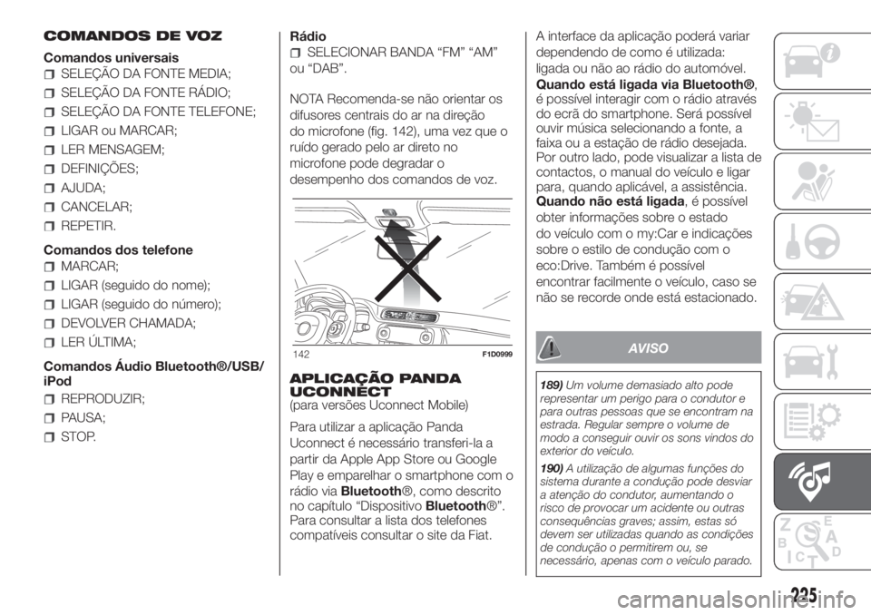 FIAT PANDA 2018  Manual de Uso e Manutenção (in Portuguese) COMANDOS DE VOZ
Comandos universais
SELEÇÃO DA FONTE MEDIA;
SELEÇÃO DA FONTE RÁDIO;
SELEÇÃO DA FONTE TELEFONE;
LIGAR ou MARCAR;
LER MENSAGEM;
DEFINIÇÕES;
AJUDA;
CANCELAR;
REPETIR.
Comandos do