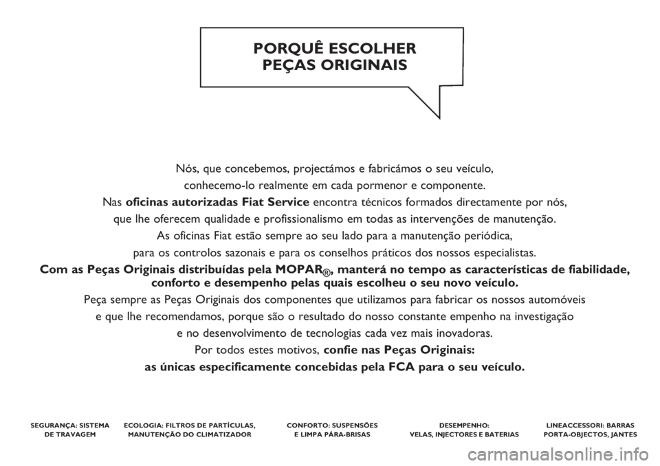 FIAT PANDA 2018  Manual de Uso e Manutenção (in Portuguese) Nós, que concebemos, projectámos e fabricámos o seu veículo, 
conhecemo-lo realmente em cada pormenor e componente. 
Nas oficinas autorizadas Fiat Serviceencontra técnicos formados directamente p