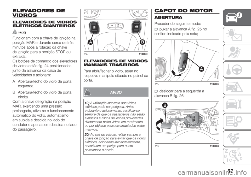 FIAT PANDA 2018 Manual de Uso e Manutenção (in Portuguese) ELEVADORES DE
VIDROS
ELEVADORES DE VIDROS
ELÉTRICOS DIANTEIROS
19) 20)
Funcionam com a chave de ignição na
posição MAR e durante cerca de três
minutos após a rotação da chave
de ignição par FIAT PANDA 2018 Manual de Uso e Manutenção (in Portuguese) ELEVADORES DE
VIDROS
ELEVADORES DE VIDROS
ELÉTRICOS DIANTEIROS
19) 20)
Funcionam com a chave de ignição na
posição MAR e durante cerca de três
minutos após a rotação da chave
de ignição par