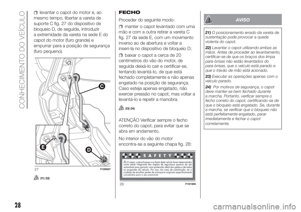 FIAT PANDA 2018  Manual de Uso e Manutenção (in Portuguese) levantar o capot do motor e, ao
mesmo tempo, libertar a vareta de
suporte C fig. 27 do dispositivo de
bloqueio D, de seguida, introduzir
a extremidade da vareta na sede E do
capot do motor (furo grand