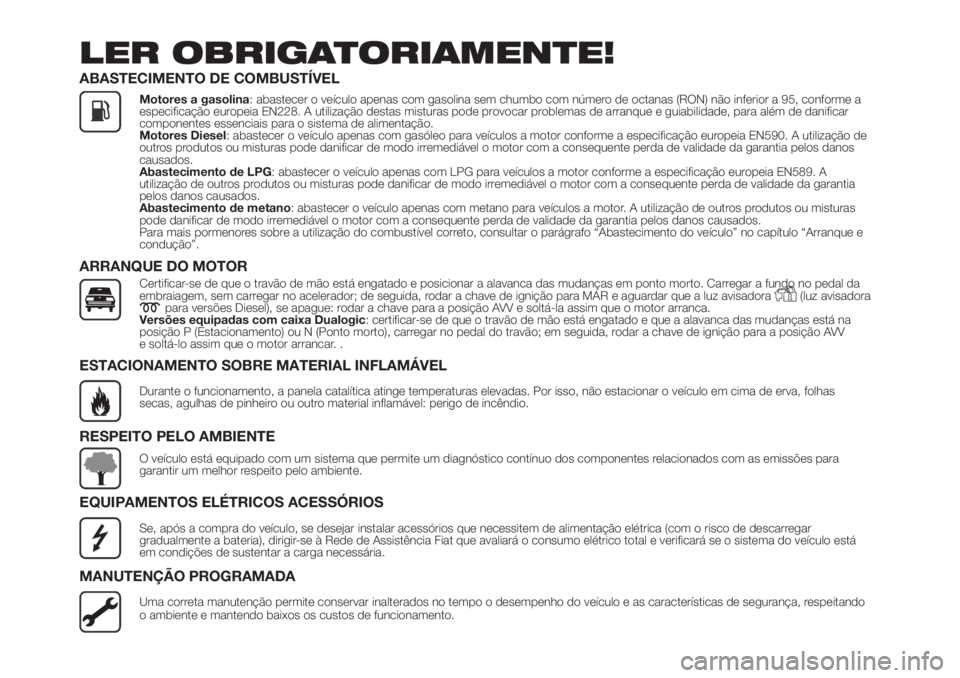 FIAT PANDA 2018 Manual de Uso e Manutenção (in Portuguese) LER OBRIGATORIAMENTE!
ABASTECIMENTO DE COMBUSTÍVEL
Motores a gasolina: abastecer o veículo apenas com gasolina sem chumbo com número de octanas (RON) não inferior a 95, conforme a
especificação FIAT PANDA 2018 Manual de Uso e Manutenção (in Portuguese) LER OBRIGATORIAMENTE!
ABASTECIMENTO DE COMBUSTÍVEL
Motores a gasolina: abastecer o veículo apenas com gasolina sem chumbo com número de octanas (RON) não inferior a 95, conforme a
especificação