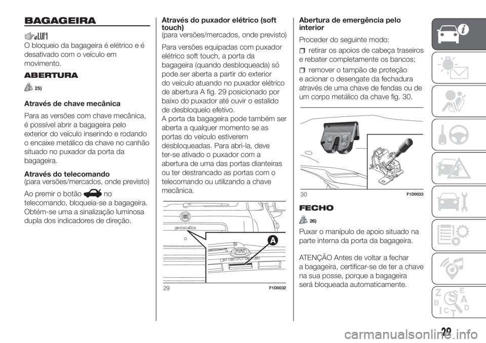 FIAT PANDA 2018  Manual de Uso e Manutenção (in Portuguese) BAGAGEIRA
O bloqueio da bagageira é elétrico e é
desativado com o veículo em
movimento.
ABERTURA
25)
Através de chave mecânica
Para as versões com chave mecânica,
é possível abrir a bagageir