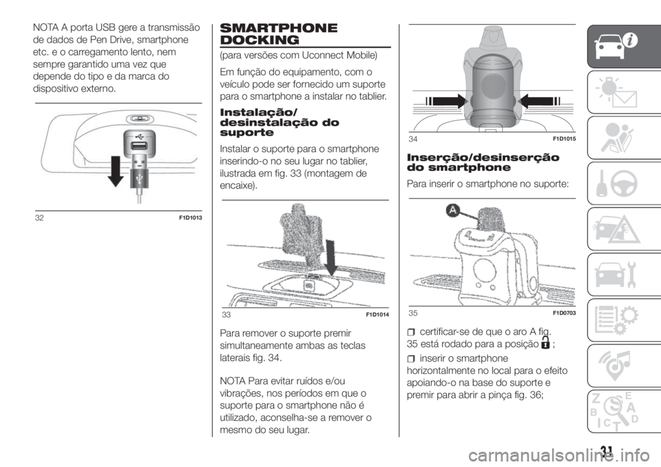 FIAT PANDA 2018  Manual de Uso e Manutenção (in Portuguese) NOTA A porta USB gere a transmissão
de dados de Pen Drive, smartphone
etc. e o carregamento lento, nem
sempre garantido uma vez que
depende do tipo e da marca do
dispositivo externo.SMARTPHONE
DOCKIN