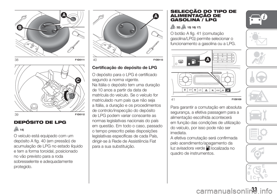 FIAT PANDA 2018  Manual de Uso e Manutenção (in Portuguese) DEPÓSITO DE LPG
14)
O veículo está equipado com um
depósito A fig. 40 (em pressão) de
acumulação de LPG no estado líquido
e tem a forma toroidal, posicionado
no vão previsto para a roda
sobre