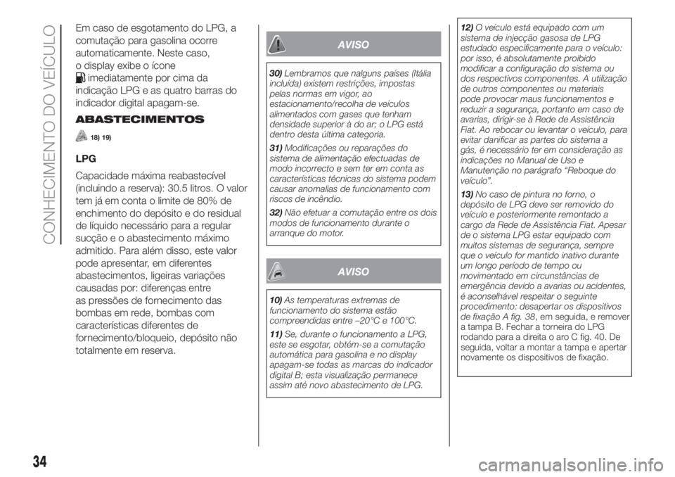FIAT PANDA 2018  Manual de Uso e Manutenção (in Portuguese) Em caso de esgotamento do LPG, a
comutação para gasolina ocorre
automaticamente. Neste caso,
o display exibe o ícone
imediatamente por cima da
indicação LPG e as quatro barras do
indicador digita