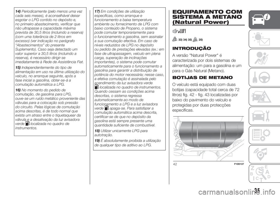 FIAT PANDA 2018  Manual de Uso e Manutenção (in Portuguese) 14)Periodicamente (pelo menos uma vez
cada seis meses), é aconselhável deixar
esgotar o LPG contido no depósito e,
no primeiro abastecimento, verificar que
não ultrapasse a capacidade máxima
prev