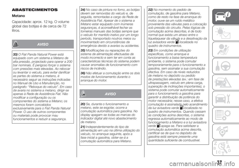FIAT PANDA 2018  Manual de Uso e Manutenção (in Portuguese) ABASTECIMENTOS
Metano
Capacidade: aprox. 12 kg. O volume
global das botijas é de cerca de 72
litros.
AVISO
33)O Fiat Panda Natural Power está
equipado com um sistema a Metano de
alta pressão, proje