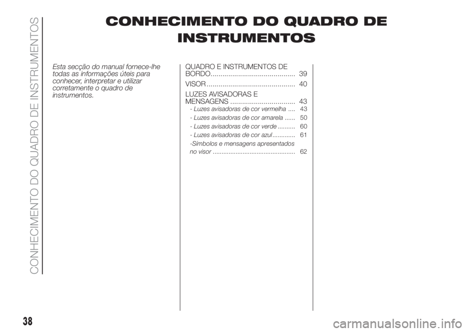 FIAT PANDA 2018  Manual de Uso e Manutenção (in Portuguese) CONHECIMENTO DO QUADRO DE
INSTRUMENTOS
Esta secção do manual fornece-lhe
todas as informações úteis para
conhecer, interpretar e utilizar
corretamente o quadro de
instrumentos.QUADRO E INSTRUMENT