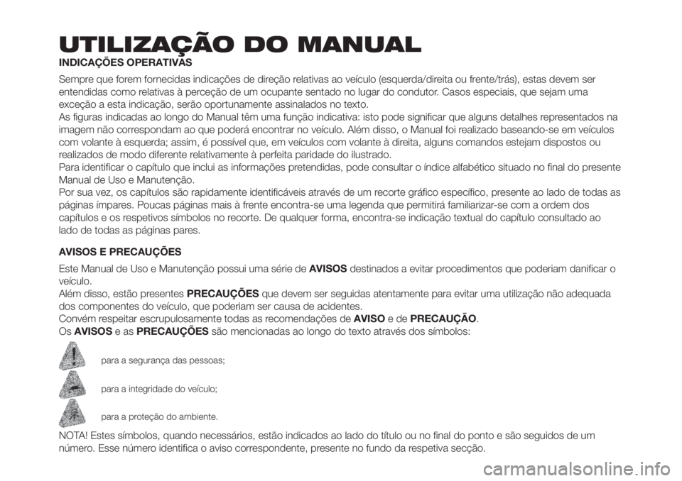 FIAT PANDA 2018 Manual de Uso e Manutenção (in Portuguese) UTILIZAÇÃO DO MANUAL
INDICAÇÕES OPERATIVAS
Sempre que forem fornecidas indicações de direção relativas ao veículo (esquerda/direita ou frente/trás), estas devem ser
entendidas como relativas FIAT PANDA 2018 Manual de Uso e Manutenção (in Portuguese) UTILIZAÇÃO DO MANUAL
INDICAÇÕES OPERATIVAS
Sempre que forem fornecidas indicações de direção relativas ao veículo (esquerda/direita ou frente/trás), estas devem ser
entendidas como relativas