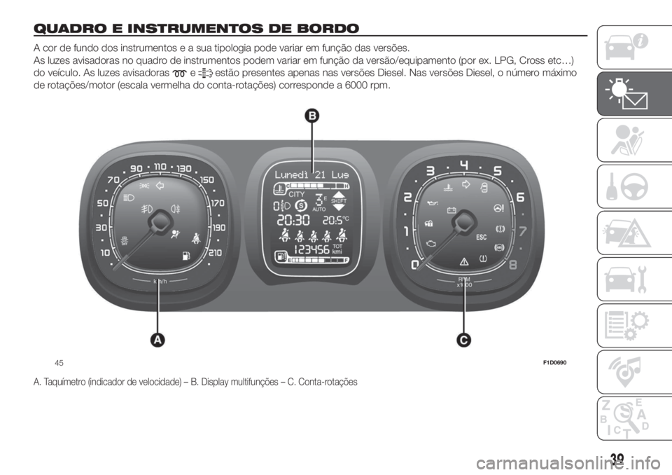 FIAT PANDA 2018 Manual de Uso e Manutenção (in Portuguese) QUADRO E INSTRUMENTOS DE BORDO.
A cor de fundo dos instrumentos e a sua tipologia pode variar em função das versões.
As luzes avisadoras no quadro de instrumentos podem variar em função da versã FIAT PANDA 2018 Manual de Uso e Manutenção (in Portuguese) QUADRO E INSTRUMENTOS DE BORDO.
A cor de fundo dos instrumentos e a sua tipologia pode variar em função das versões.
As luzes avisadoras no quadro de instrumentos podem variar em função da versã