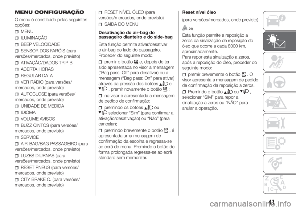 FIAT PANDA 2018 Manual de Uso e Manutenção (in Portuguese) MENU CONFIGURAÇÃO
O menu é constituído pelas seguintes
opções:
MENU
ILUMINAÇÃO
BEEP VELOCIDADE
SENSOR DOS FARÓIS (para
versões/mercados, onde previsto)
ATIVAÇÃO/DADOS TRIP B
ACERTA HORAS
R FIAT PANDA 2018 Manual de Uso e Manutenção (in Portuguese) MENU CONFIGURAÇÃO
O menu é constituído pelas seguintes
opções:
MENU
ILUMINAÇÃO
BEEP VELOCIDADE
SENSOR DOS FARÓIS (para
versões/mercados, onde previsto)
ATIVAÇÃO/DADOS TRIP B
ACERTA HORAS
R