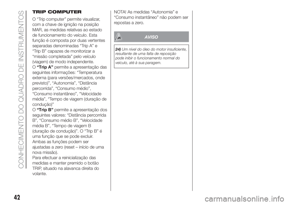 FIAT PANDA 2018 Manual de Uso e Manutenção (in Portuguese) TRIP COMPUTER
O “Trip computer” permite visualizar,
com a chave de ignição na posição
MAR, as medidas relativas ao estado
de funcionamento do veículo. Esta
função é composta por duas verte FIAT PANDA 2018 Manual de Uso e Manutenção (in Portuguese) TRIP COMPUTER
O “Trip computer” permite visualizar,
com a chave de ignição na posição
MAR, as medidas relativas ao estado
de funcionamento do veículo. Esta
função é composta por duas verte