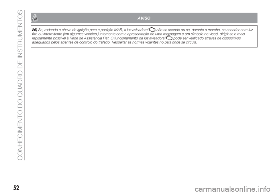 FIAT PANDA 2018  Manual de Uso e Manutenção (in Portuguese) AVISO
26)Se, rodando a chave de ignição para a posição MAR, a luz avisadoranão se acende ou se, durante a marcha, se acender com luz
fixa ou intermitente (em algumas versões juntamente com a apr