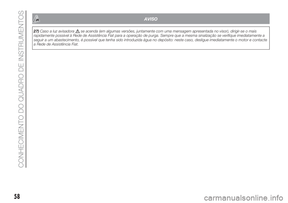 FIAT PANDA 2018  Manual de Uso e Manutenção (in Portuguese) AVISO
27)Caso a luz avisadorase acenda (em algumas versões, juntamente com uma mensagem apresentada no visor), dirigir-se o mais
rapidamente possível à Rede de Assistência Fiat para a operação d