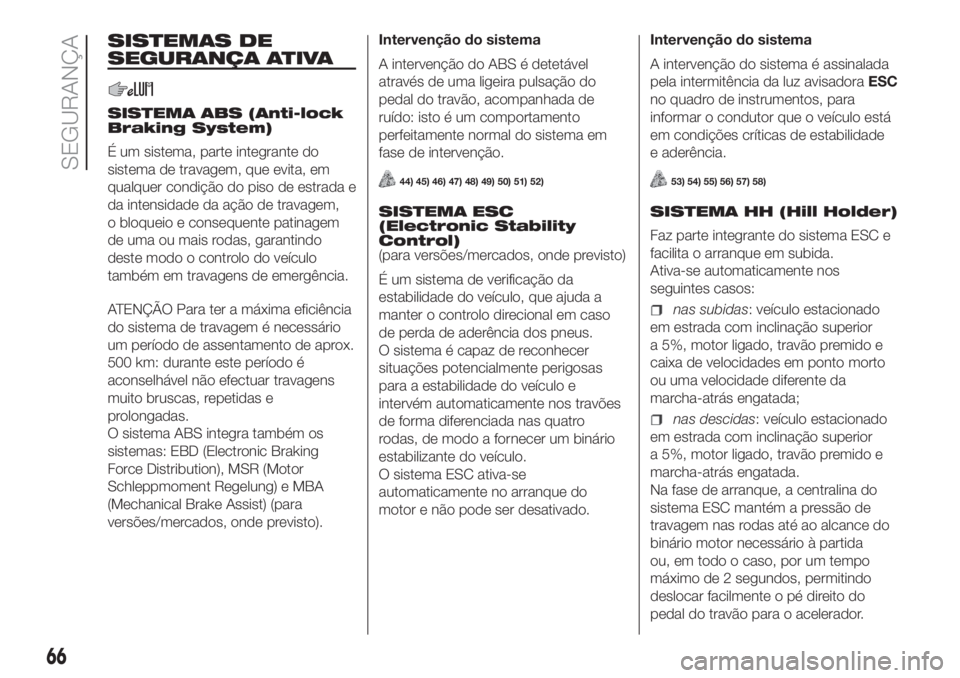 FIAT PANDA 2018  Manual de Uso e Manutenção (in Portuguese) SISTEMAS DE
SEGURANÇA ATIVA
SISTEMA ABS (Anti-lock
Braking System)
É um sistema, parte integrante do
sistema de travagem, que evita, em
qualquer condição do piso de estrada e
da intensidade da aç