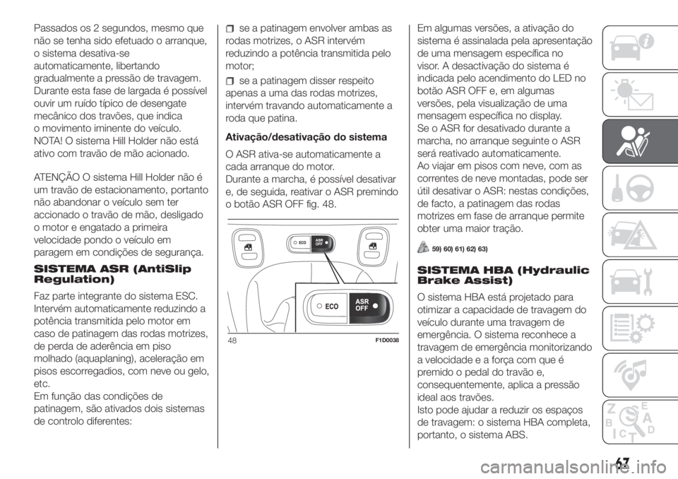 FIAT PANDA 2018  Manual de Uso e Manutenção (in Portuguese) Passados os 2 segundos, mesmo que
não se tenha sido efetuado o arranque,
o sistema desativa-se
automaticamente, libertando
gradualmente a pressão de travagem.
Durante esta fase de largada é possív