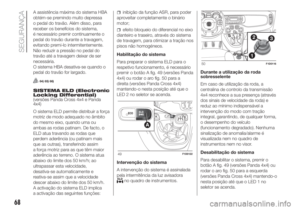FIAT PANDA 2018  Manual de Uso e Manutenção (in Portuguese) A assistência máxima do sistema HBA
obtém-se premindo muito depressa
o pedal do travão. Além disso, para
receber os benefícios do sistema,
é necessário premir continuamente o
pedal do travão 