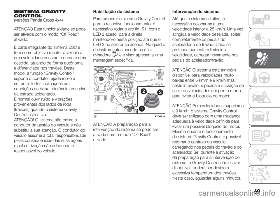 FIAT PANDA 2018  Manual de Uso e Manutenção (in Portuguese) SISTEMA GRAVITY
CONTROL
(versões Panda Cross 4x4)
ATENÇÃO Esta funcionalidade só pode
ser ativada com o modo “Off Road”
ativado.
É parte integrante do sistema ESC e
tem como objetivo manter o