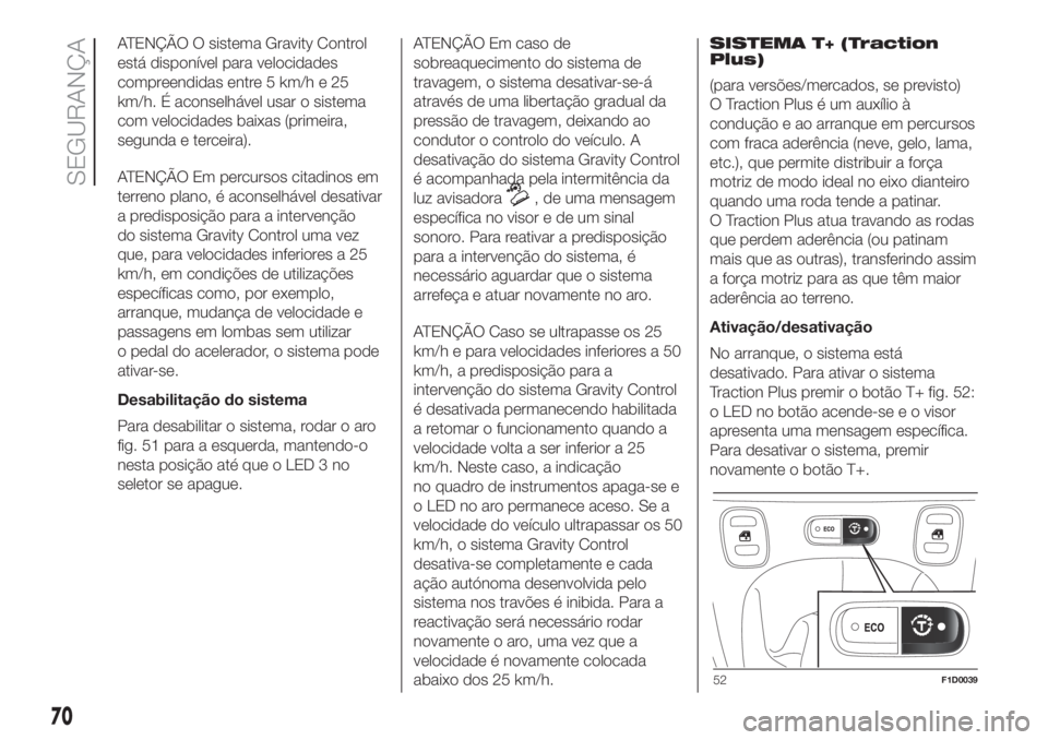 FIAT PANDA 2018  Manual de Uso e Manutenção (in Portuguese) ATENÇÃO O sistema Gravity Control
está disponível para velocidades
compreendidas entre 5 km/h e 25
km/h. É aconselhável usar o sistema
com velocidades baixas (primeira,
segunda e terceira).
ATEN