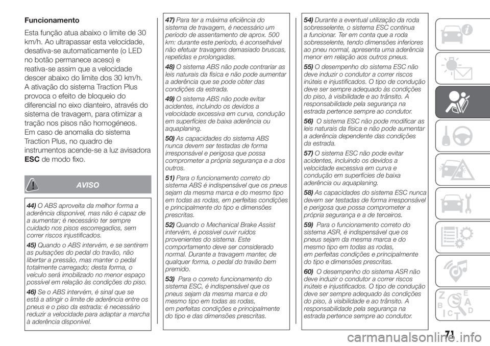 FIAT PANDA 2018  Manual de Uso e Manutenção (in Portuguese) Funcionamento
Esta função atua abaixo o limite de 30
km/h. Ao ultrapassar esta velocidade,
desativa-se automaticamente (o LED
no botão permanece aceso) e
reativa-se assim que a velocidade
descer ab