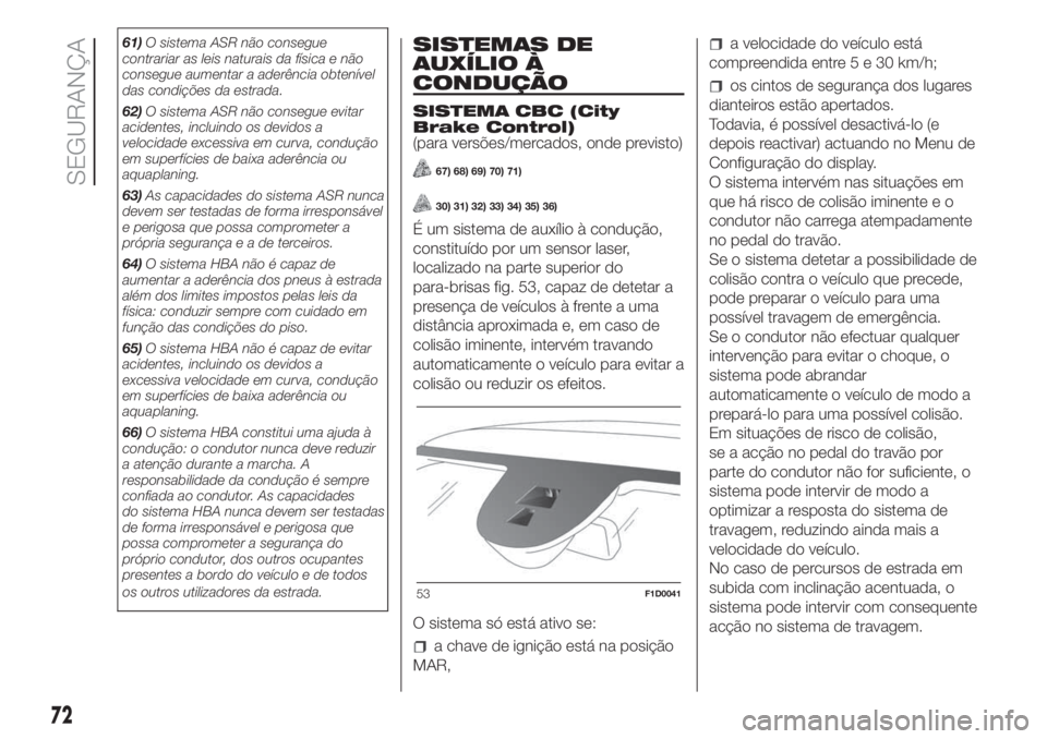 FIAT PANDA 2018  Manual de Uso e Manutenção (in Portuguese) 61)O sistema ASR não consegue
contrariar as leis naturais da física e não
consegue aumentar a aderência obtenível
das condições da estrada.
62)O sistema ASR não consegue evitar
acidentes, incl