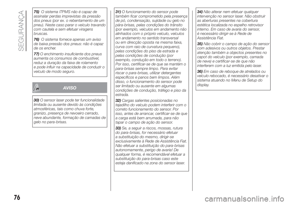 FIAT PANDA 2018  Manual de Uso e Manutenção (in Portuguese) 75)O sistema iTPMS não é capaz de
assinalar perdas imprevistas da pressão
dos pneus (por ex. o rebentamento de um
pneu). Neste caso parar o veículo travando
com cautela e sem efetuar viragens
brus