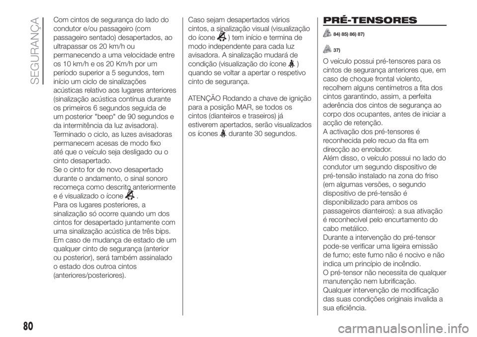 FIAT PANDA 2018  Manual de Uso e Manutenção (in Portuguese) Com cintos de segurança do lado do
condutor e/ou passageiro (com
passageiro sentado) desapertados, ao
ultrapassar os 20 km/h ou
permanecendo a uma velocidade entre
os 10 km/h e os 20 Km/h por um
per