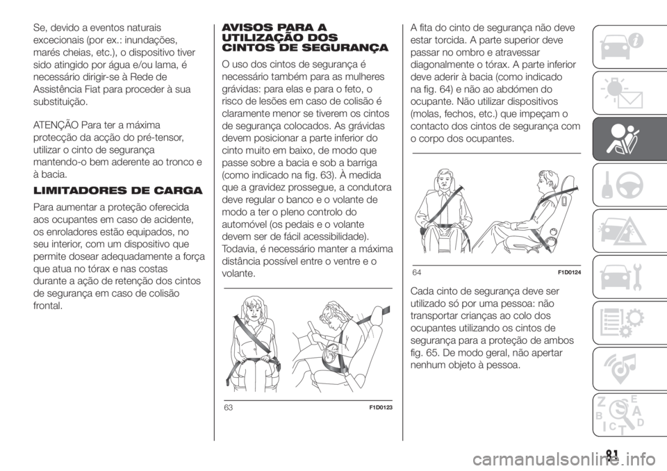 FIAT PANDA 2018  Manual de Uso e Manutenção (in Portuguese) Se, devido a eventos naturais
excecionais (por ex.: inundações,
marés cheias, etc.), o dispositivo tiver
sido atingido por água e/ou lama, é
necessário dirigir-se à Rede de
Assistência Fiat pa