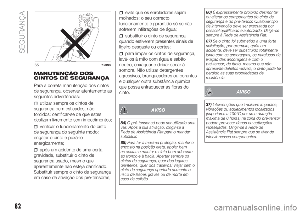 FIAT PANDA 2018  Manual de Uso e Manutenção (in Portuguese) MANUTENÇÃO DOS
CINTOS DE SEGURANÇA
Para a correta manutenção dos cintos
de segurança, observar atentamente as
seguintes advertências:
utilizar sempre os cintos de
segurança bem esticados, não