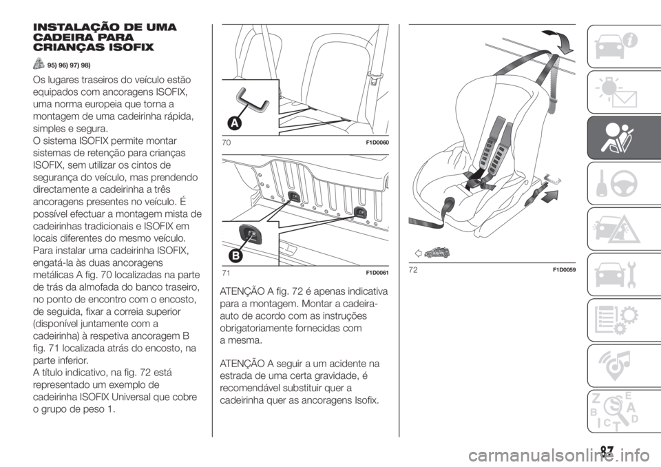 FIAT PANDA 2018  Manual de Uso e Manutenção (in Portuguese) INSTALAÇÃO DE UMA
CADEIRA PARA
CRIANÇAS ISOFIX
95) 96) 97) 98)
Os lugares traseiros do veículo estão
equipados com ancoragens ISOFIX,
uma norma europeia que torna a
montagem de uma cadeirinha rá