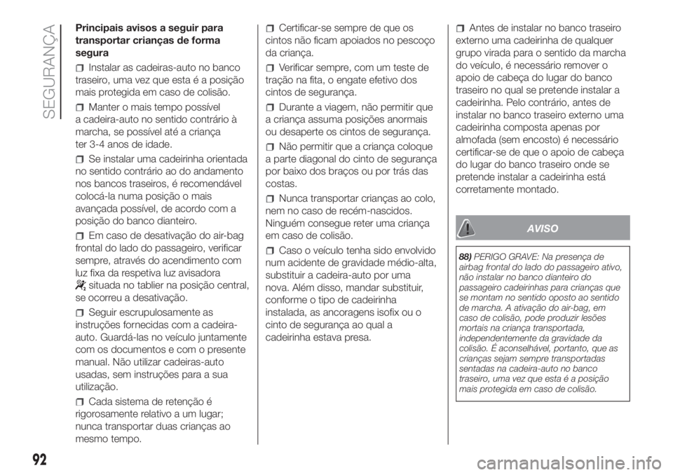 FIAT PANDA 2018  Manual de Uso e Manutenção (in Portuguese) Principais avisos a seguir para
transportar crianças de forma
segura
Instalar as cadeiras-auto no banco
traseiro, uma vez que esta é a posição
mais protegida em caso de colisão.
Manter o mais tem