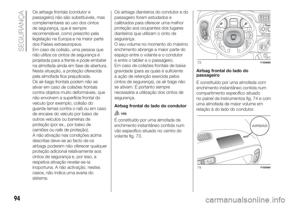 FIAT PANDA 2018  Manual de Uso e Manutenção (in Portuguese) Os airbags frontais (condutor e
passageiro) não são substituíveis, mas
complementares ao uso dos cintos
de segurança, que é sempre
recomendável, como prescrito pela
legislação na Europa e na m