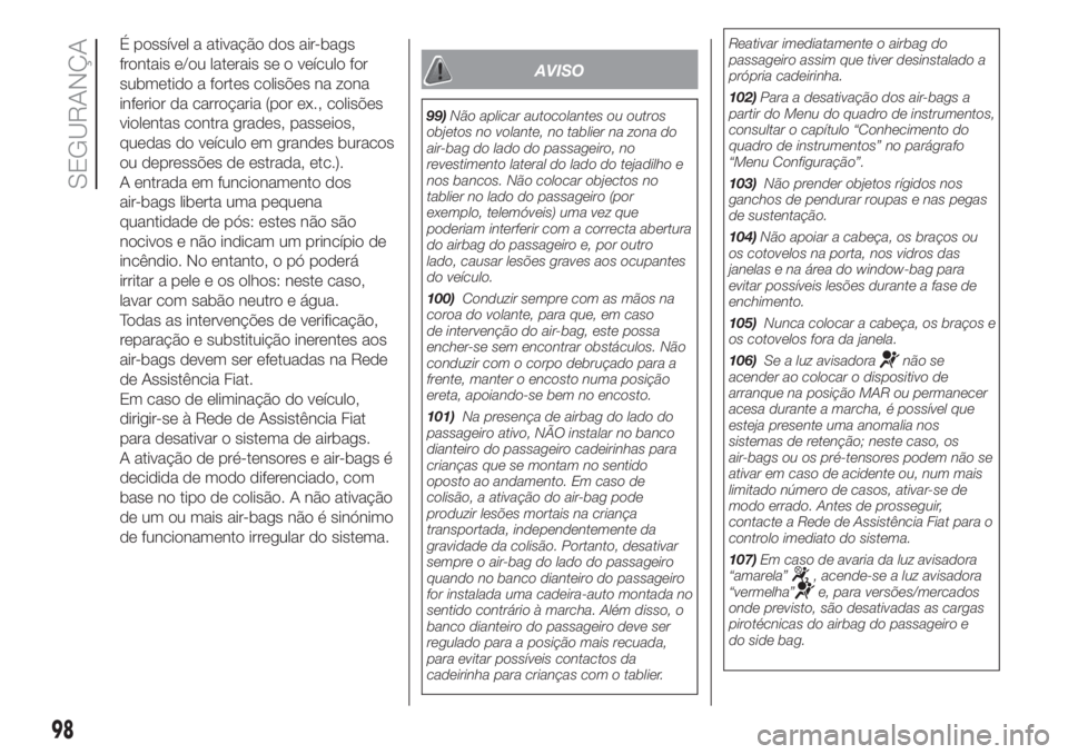 FIAT PANDA 2018  Manual de Uso e Manutenção (in Portuguese) É possível a ativação dos air-bags
frontais e/ou laterais se o veículo for
submetido a fortes colisões na zona
inferior da carroçaria (por ex., colisões
violentas contra grades, passeios,
qued