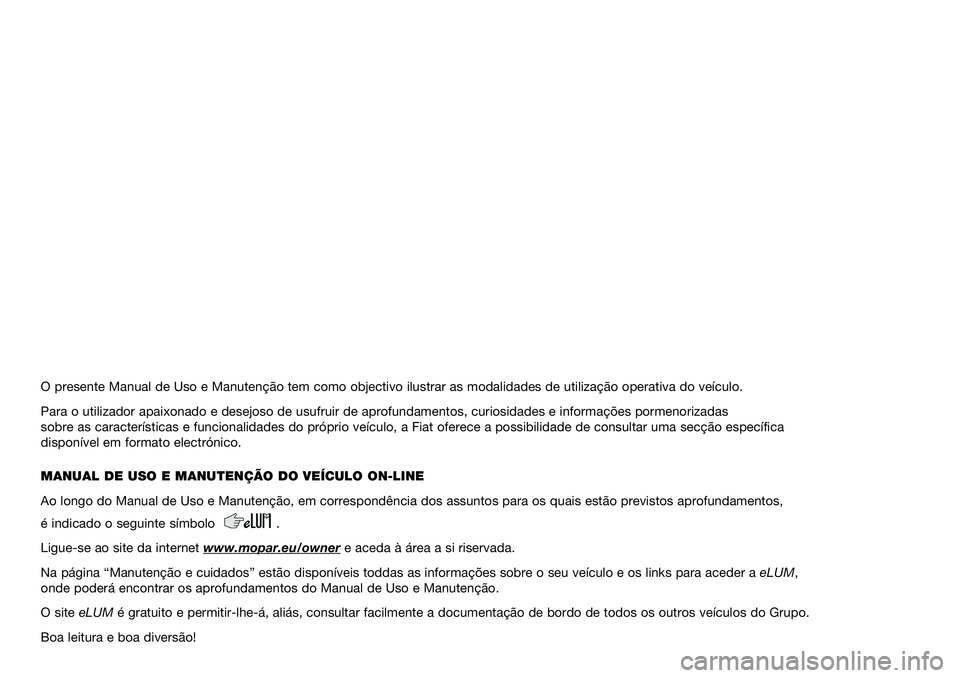 FIAT PANDA 2021  Manual de Uso e Manutenção (in Portuguese) O presente Manual de Uso e Manutenção tem como objectivo ilustrar \
as modalidades de utilização operativa do veículo.
Para o utilizador apaixonado e desejoso de usufruir de aprofundamentos, \
cu