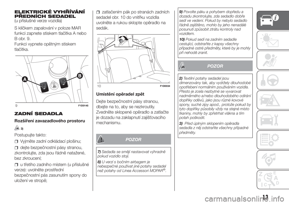 FIAT PANDA 2018  Návod k použití a údržbě (in Czech) ELEKTRICKÉ VYHŘÍVÁNÍ
PŘEDNÍCH SEDADEL
(u příslušné verze vozidla)
S klíčkem zapalování v poloze MAR
funkci zapnete stiskem tlačítka A nebo
B obr. 9.
Funkci vypnete opětným stiskem
t