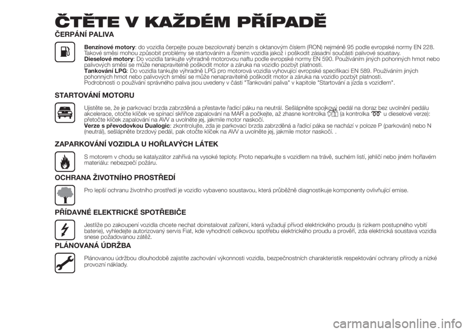 FIAT PANDA 2018  Návod k použití a údržbě (in Czech) ČTĚTE V KAŽDÉM PŘÍPADĚ
ČERPÁNÍ PALIVA
Benzínové motory: do vozidla čerpejte pouze bezolovnatý benzín s oktanovým číslem (RON) nejméně 95 podle evropské normy EN 228.
Takové směs