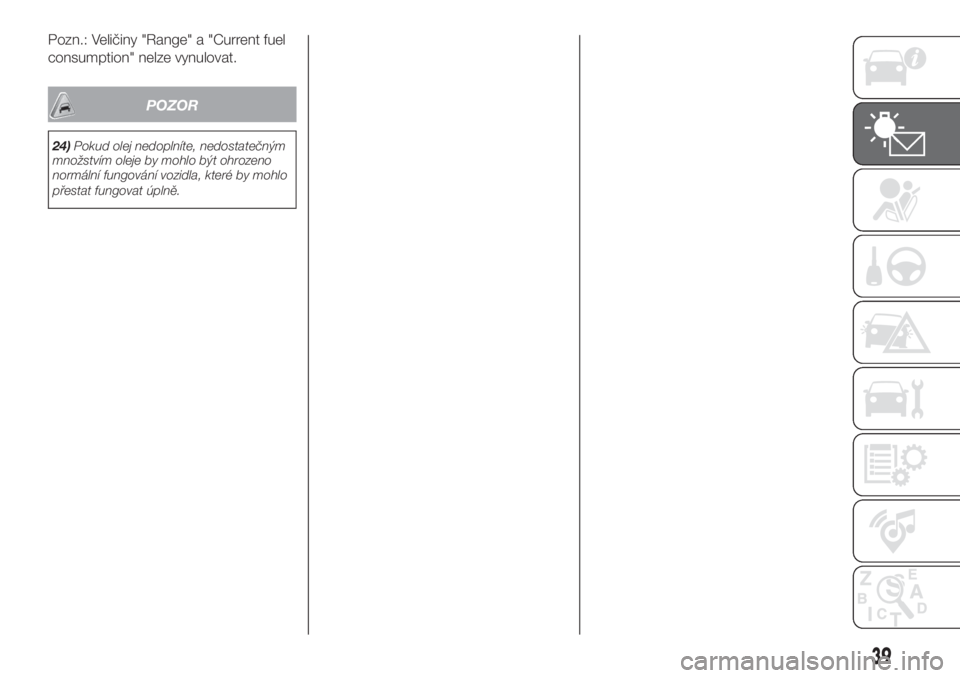 FIAT PANDA 2018  Návod k použití a údržbě (in Czech) Pozn.: Veličiny "Range" a "Current fuel
consumption" nelze vynulovat.
POZOR
24)Pokud olej nedoplníte, nedostatečným
množstvím oleje by mohlo být ohrozeno
normální fungování 