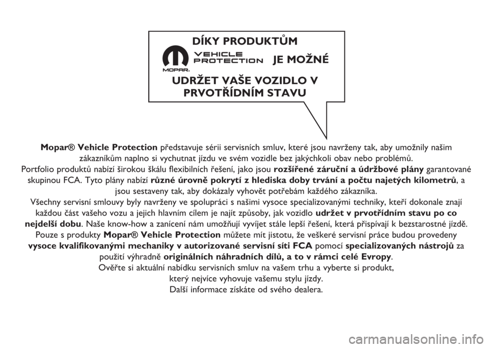 FIAT PANDA 2019 Návod k použití a údržbě (in Czech) Mopar® Vehicle Protectionpředstavuje sérii servisních smluv, které jsou navrženy tak, aby umožnily našim
zákazníkům naplno si vychutnat jízdu ve svém vozidle bez jakýchkoli obav nebo pro FIAT PANDA 2019 Návod k použití a údržbě (in Czech) Mopar® Vehicle Protectionpředstavuje sérii servisních smluv, které jsou navrženy tak, aby umožnily našim
zákazníkům naplno si vychutnat jízdu ve svém vozidle bez jakýchkoli obav nebo pro