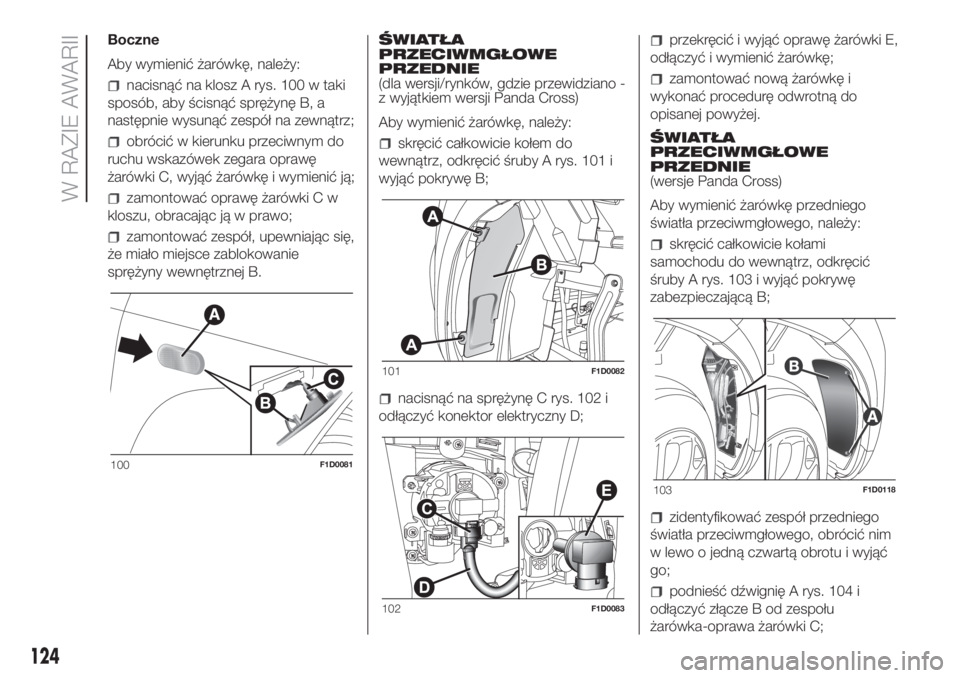 FIAT PANDA 2018 Instrukcja obsługi (in Polish) Boczne
Aby wymienić żarówkę, należy:
nacisnąć na klosz A rys. 100 w taki
sposób, aby ścisnąć sprężynę B, a
następnie wysunąć zespół na zewnątrz;
obrócić w kierunku przeciwnym do
FIAT PANDA 2018 Instrukcja obsługi (in Polish) Boczne
Aby wymienić żarówkę, należy:
nacisnąć na klosz A rys. 100 w taki
sposób, aby ścisnąć sprężynę B, a
następnie wysunąć zespół na zewnątrz;
obrócić w kierunku przeciwnym do