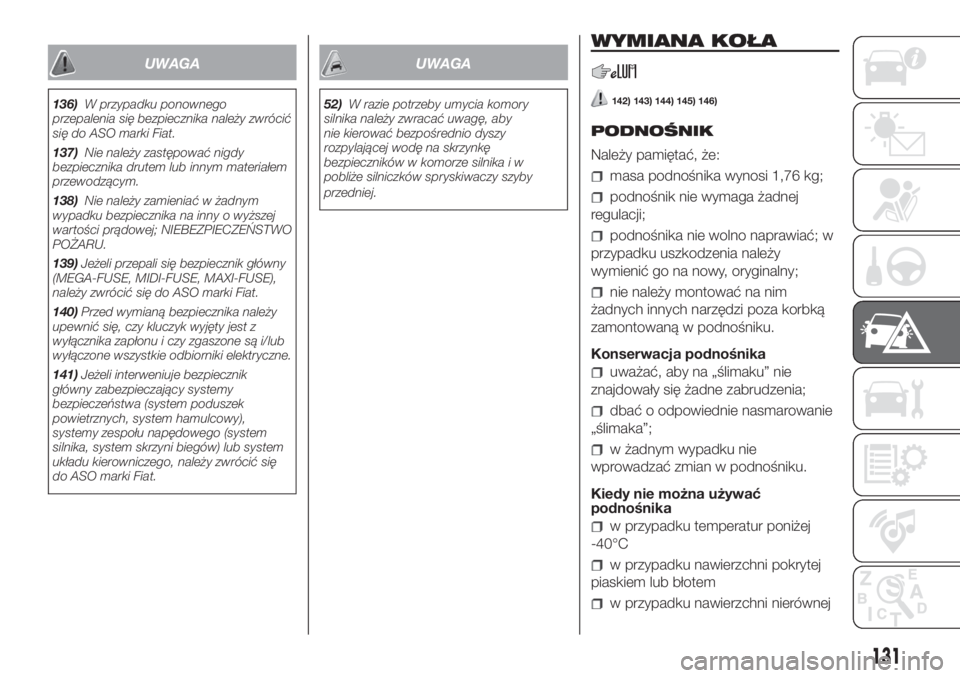 FIAT PANDA 2018  Instrukcja obsługi (in Polish) UWAGA
136)W przypadku ponownego
przepalenia się bezpiecznika należy zwrócić
się do ASO marki Fiat.
137)Nie należy zastępować nigdy
bezpiecznika drutem lub innym materiałem
przewodzącym.
138)