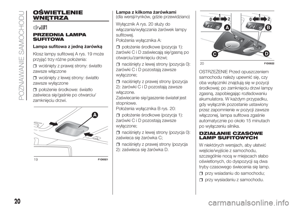 FIAT PANDA 2018 Instrukcja obsługi (in Polish) OŚWIETLENIE
WNĘTRZA
PRZEDNIA LAMPA
SUFITOWA
Lampa sufitowa z jedną żarówką
Klosz lampy sufitowej A rys. 19 może
przyjąć trzy różne położenia:
wciśnięty z prawej strony: światło
zawsze FIAT PANDA 2018 Instrukcja obsługi (in Polish) OŚWIETLENIE
WNĘTRZA
PRZEDNIA LAMPA
SUFITOWA
Lampa sufitowa z jedną żarówką
Klosz lampy sufitowej A rys. 19 może
przyjąć trzy różne położenia:
wciśnięty z prawej strony: światło
zawsze