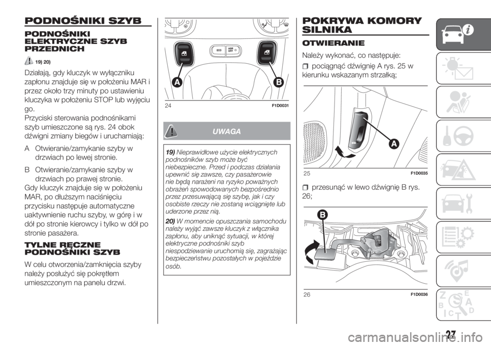 FIAT PANDA 2018  Instrukcja obsługi (in Polish) PODNOŚNIKI SZYB
PODNOŚNIKI
ELEKTRYCZNE SZYB
PRZEDNICH
19) 20)
Działają, gdy kluczyk w wyłączniku
zapłonu znajduje się w położeniu MAR i
przez około trzy minuty po ustawieniu
kluczyka w poł