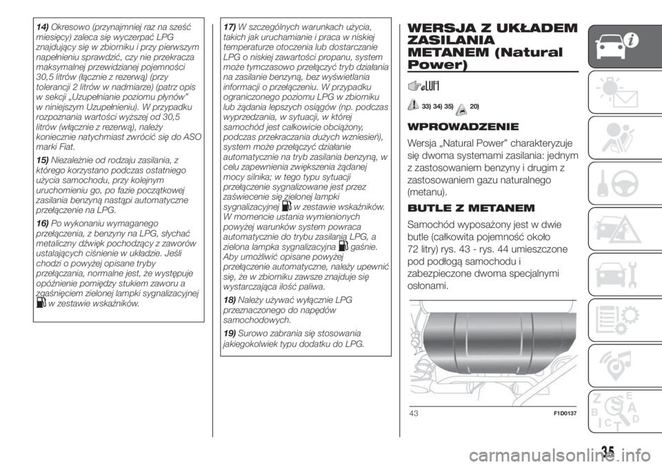 FIAT PANDA 2018  Instrukcja obsługi (in Polish) 14)Okresowo (przynajmniej raz na sześć
miesięcy) zaleca się wyczerpać LPG
znajdujący się w zbiorniku i przy pierwszym
napełnieniu sprawdzić, czy nie przekracza
maksymalnej przewidzianej pojem