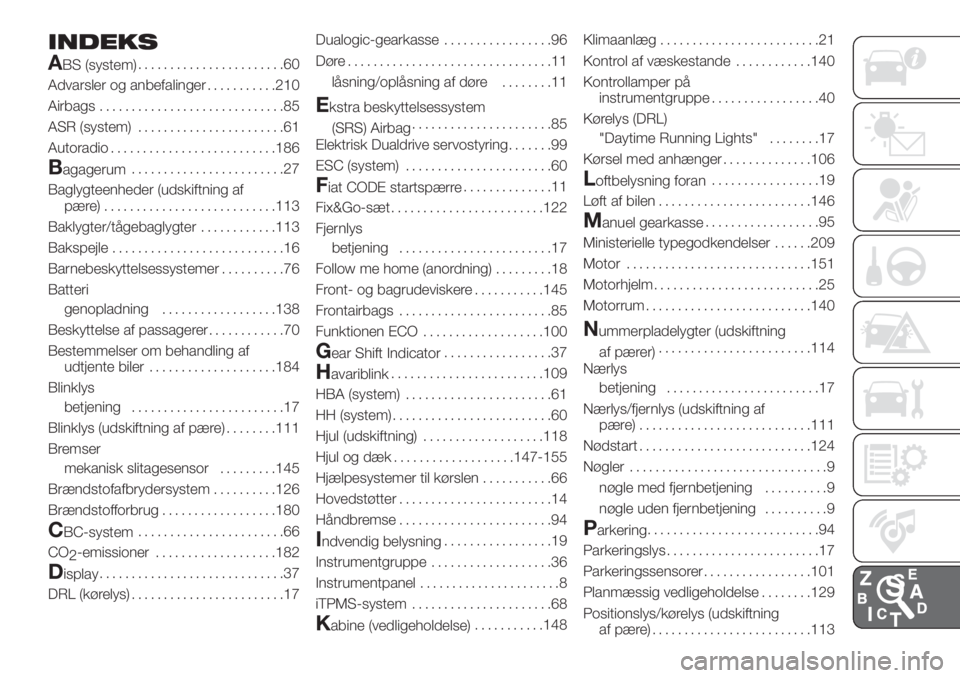 FIAT PANDA 2018 Brugs- og vedligeholdelsesvejledning (in Danish) INDEKS
A
BS (system).......................60
Advarsler og anbefalinger...........210
Airbags.............................85
ASR (system).......................61
Autoradio..........................18 FIAT PANDA 2018 Brugs- og vedligeholdelsesvejledning (in Danish) INDEKS
A
BS (system).......................60
Advarsler og anbefalinger...........210
Airbags.............................85
ASR (system).......................61
Autoradio..........................18