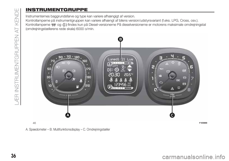FIAT PANDA 2018 Brugs- og vedligeholdelsesvejledning (in Danish) INSTRUMENTGRUPPE.
Instrumenternes baggrundsfarve og type kan variere afhængigt af version.
Kontrollamperne på instrumentgruppen kan variere afhængt af bilens version/udstyrsvariant (f.eks. LPG, Cro FIAT PANDA 2018 Brugs- og vedligeholdelsesvejledning (in Danish) INSTRUMENTGRUPPE.
Instrumenternes baggrundsfarve og type kan variere afhængigt af version.
Kontrollamperne på instrumentgruppen kan variere afhængt af bilens version/udstyrsvariant (f.eks. LPG, Cro